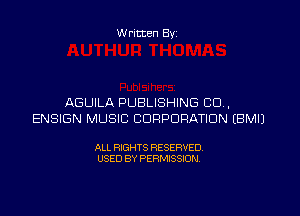 W ritten Byz

AGUILA PUBLISHING CO,
ENSIGN MUSIC CORPORATION (BMIJ

ALL RIGHTS RESERVED.
USED BY PERMISSION