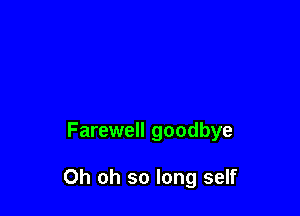 Farewell goodbye

Oh oh so long self