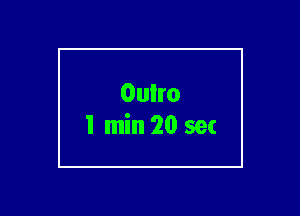 Oulro
I min 20 sec