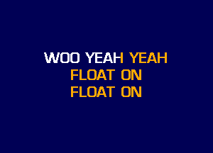 WOO YEAH YEAH
FLOAT ON

FLOAT ON