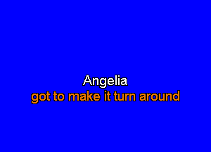 Angelia
got to make it turn around