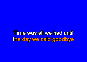 Time was all we had until
the day we said goodbye