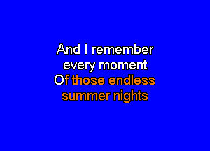 And I remember
every moment

Ofthose endless
summer nights