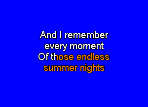 And I remember
every moment

Ofthose endless
summer nights