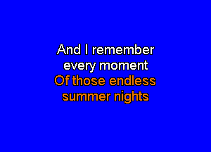 And I remember
every moment

Ofthose endless
summer nights