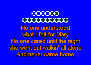 cm
W

No one understood
what I felt for Mary
No one cared until the night
she went out walkin' all alone
And never came home