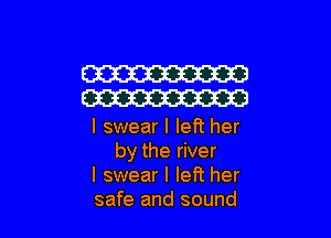 W
W

I swear I left her
by the river

I swear I left her

safe and sound