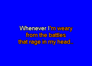 Whenever I'm weary

from the battles
that rage in my head..