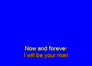 Now and forever
I will be your man