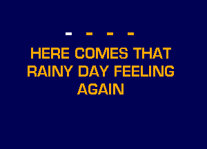 HERE COMES THAT
RAINY DAY FEELING

AGAIN