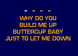 WHY DO YOU
BUILD ME UP
BUTI'ERCUP BABY
JUST TO LET ME DOWN