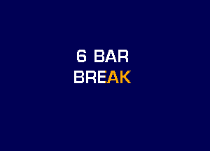 6 BAR
BREAK