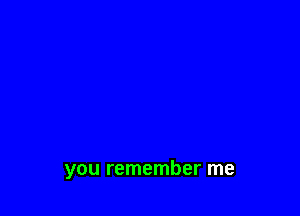 you remember me