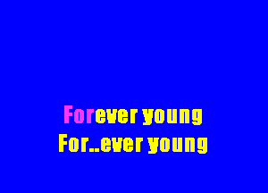 Forevewounu
Fur..euer young