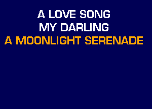 A LOVE SONG
MY DARLING
A MOONLIGHT SERENADE