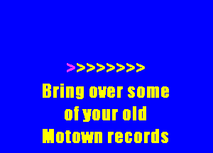 )  )

Bring over some
nwour um
Motown records