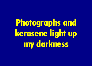 Photographs and

kerosene light up
my darkness