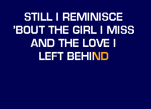 STILL I REMINISCE
'BOUT THE GIRL I MISS
AND THE LOVE I
LEFT BEHIND