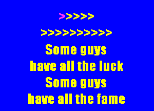 )) ?4)
)

Some guys

have all the luck
Some guys
have all the tame