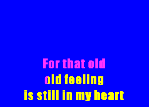 Format old
old feeling
is still in my heart