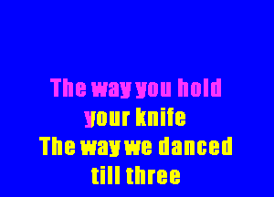 The wavuou hold

Hour knife
The mum danced
till three