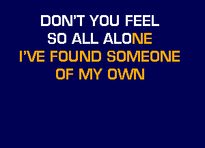 DON'T YOU FEEL
80 ALL ALONE
I'VE FOUND SOMEONE
OF MY OWN