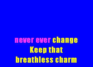 neuereverchange
Keenthat
breathless charm