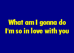 What amll gonna do

Il'm so in love with you