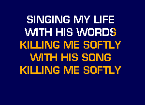 SINGING MY LIFE
1WITH HIS WORDS
KILLING ME SOFTLY
WITH HIS SONG
KILLING ME SOFTLY