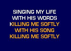 SINGING MY LIFE
1WITH HIS WORDS
KILLING ME SOFTLY
WTH HIS SONG
KILLING ME SOFTLY