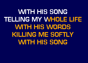 WITH HIS SONG
TELLING MY WHOLE LIFE
WITH HIS WORDS
KILLING ME SOFTLY
WITH HIS SONG