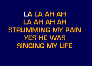 LA LA AH AH
LA AH AH AH
STRUMMING MY PAIN

YES HE WAS
SINGING MY LIFE
