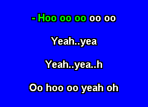 - H00 00 oo oo oo
Yeah..yea

Yeah..yea..h

Oo hoo oo yeah oh