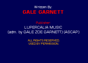 Written By

LUPERCALIA MUSIC

Eadm by GALE ZOE GARNETTJ EASCAPJ

ALL RIGHTS RESERVED
USED BY PERMISSION