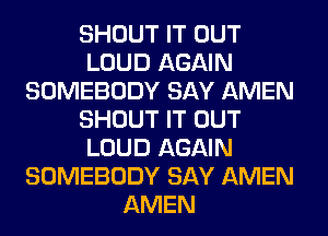 SHOUT IT OUT
LOUD AGAIN
SOMEBODY SAY AMEN
SHOUT IT OUT
LOUD AGAIN
SOMEBODY SAY AMEN
AMEN