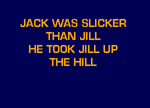 JACK WAS SLICKER
THAN JILL
HE TOOK JILL UP

THE HILL