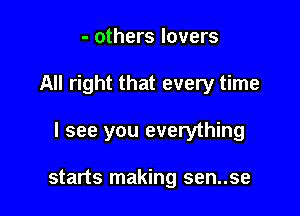 - others lovers

All right that every time

I see you everything

starts making sen..se