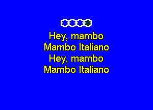 am

Hey, mambo
Mambo ltaliano

Hey, mambo
Mambo ltaliano