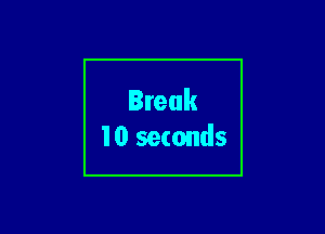 Break
10 seconds