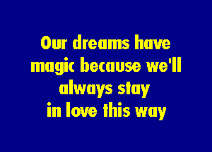 Our dreams have
magic because we'll

always slug!r
in love this way