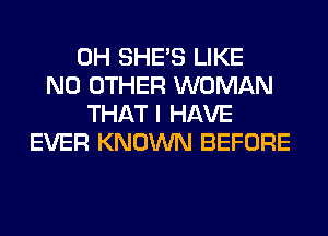 0H SHE'S LIKE
NO OTHER WOMAN
THAT I HAVE
EVER KNOWN BEFORE