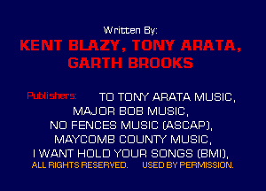 Written Byi

TD TONY ARATA MUSIC,
MAJOR BUB MUSIC,
ND FENCES MUSIC IASCAPJ.
MAYCIDMB COUNTY MUSIC,

I WANT HOLD YOUR SONGS EBMIJ.
ALL RIGHTS RESERVED. USED BY PERMISSION.