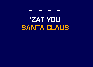 'ZAT YOU
SANTA CLAUS