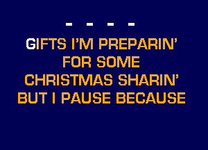 GIFTS I'M PREPARIN'
FOR SOME
CHRISTMAS SHARIN'
BUT I PAUSE BECAUSE