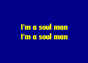I'm a soul man

I'm a soul mun