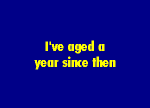 I've aged 0

year sinte then