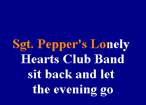 Sgt. Pepper's Lonely

Hearts Club Band
sit back and let
the evening go