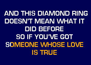 AND THIS DIAMOND RING
DOESN'T MEAN WHAT IT
DID BEFORE
80 IF YOU'VE GOT
SOMEONE WHOSE LOVE
IS TRUE