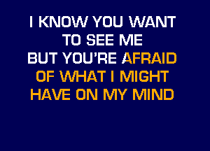 I KNOW YOU WANT
TO SEE ME
BUT YOU'RE AFRAID
OF WHAT I MIGHT
HAVE ON MY MIND