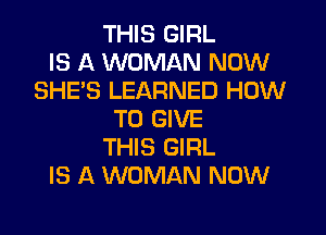 THIS GIRL
IS A WOMAN NOW
SHE'S LEARNED HOW
TO GIVE
THIS GIRL
IS A WOMAN NOW